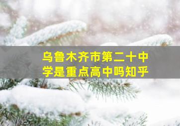 乌鲁木齐市第二十中学是重点高中吗知乎