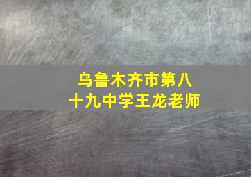 乌鲁木齐市第八十九中学王龙老师