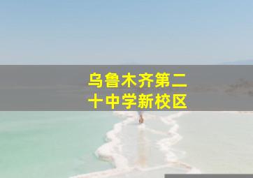 乌鲁木齐第二十中学新校区