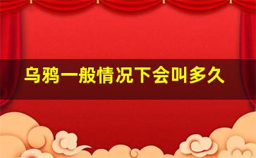 乌鸦一般情况下会叫多久