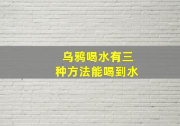 乌鸦喝水有三种方法能喝到水