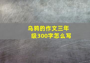 乌鸦的作文三年级300字怎么写