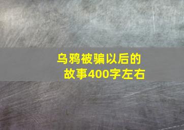 乌鸦被骗以后的故事400字左右