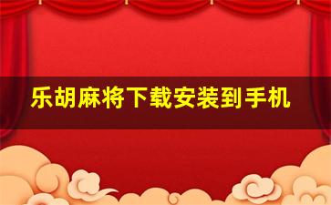 乐胡麻将下载安装到手机