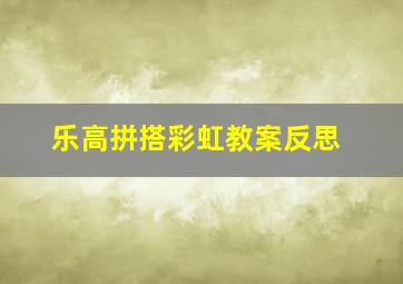 乐高拼搭彩虹教案反思