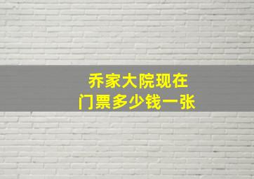 乔家大院现在门票多少钱一张