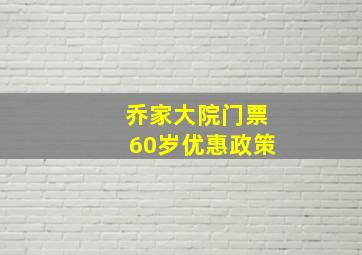 乔家大院门票60岁优惠政策