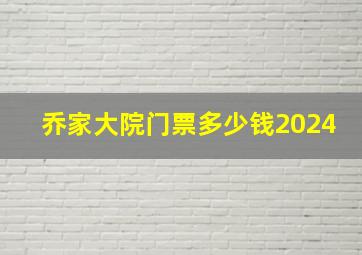 乔家大院门票多少钱2024