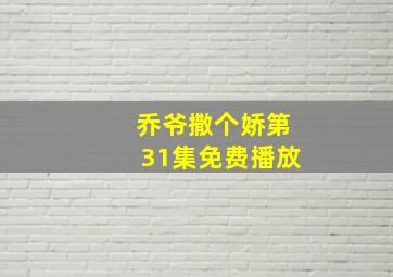 乔爷撒个娇第31集免费播放