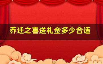 乔迁之喜送礼金多少合适