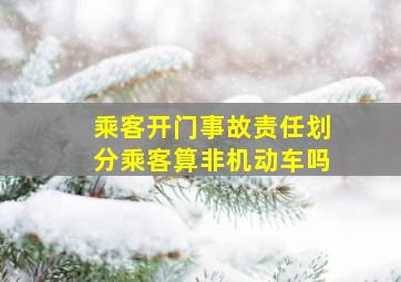 乘客开门事故责任划分乘客算非机动车吗