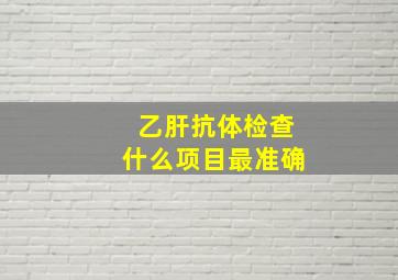 乙肝抗体检查什么项目最准确