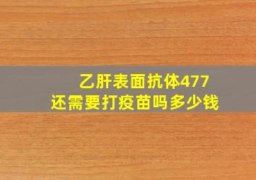 乙肝表面抗体477还需要打疫苗吗多少钱