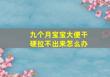 九个月宝宝大便干硬拉不出来怎么办