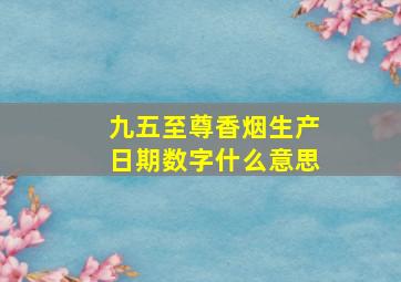 九五至尊香烟生产日期数字什么意思