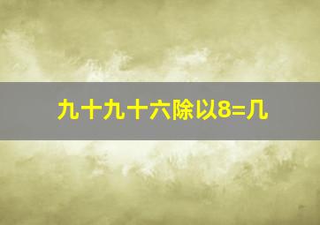 九十九十六除以8=几