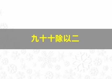 九十十除以二