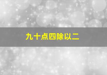 九十点四除以二