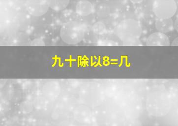 九十除以8=几