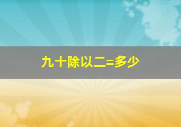 九十除以二=多少