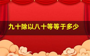 九十除以八十等等于多少