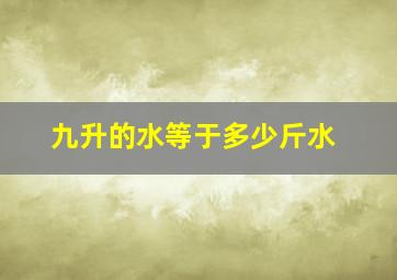 九升的水等于多少斤水