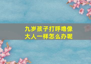 九岁孩子打呼噜像大人一样怎么办呢