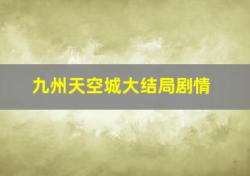 九州天空城大结局剧情