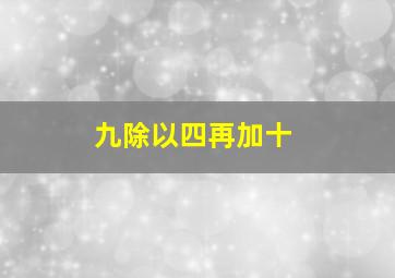 九除以四再加十