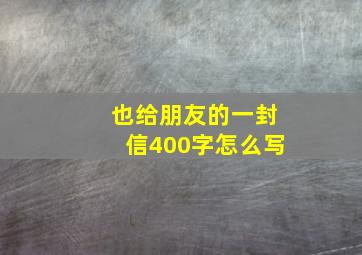 也给朋友的一封信400字怎么写