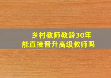 乡村教师教龄30年能直接晋升高级教师吗