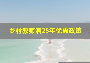 乡村教师满25年优惠政策