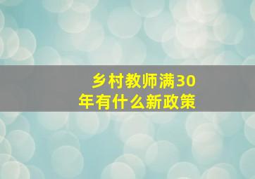 乡村教师满30年有什么新政策