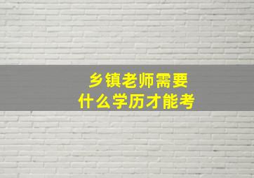 乡镇老师需要什么学历才能考