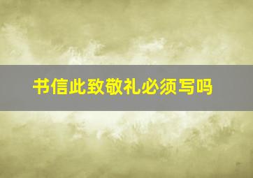 书信此致敬礼必须写吗