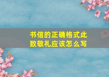 书信的正确格式此致敬礼应该怎么写