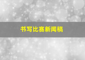 书写比赛新闻稿