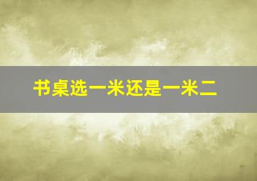 书桌选一米还是一米二