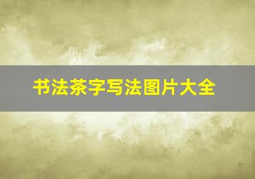 书法茶字写法图片大全