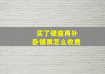 买了硬座再补卧铺票怎么收费