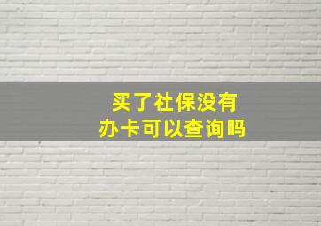 买了社保没有办卡可以查询吗