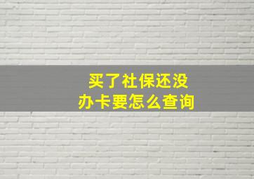 买了社保还没办卡要怎么查询