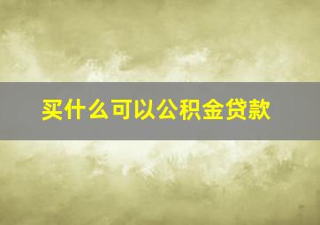 买什么可以公积金贷款