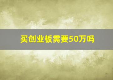 买创业板需要50万吗