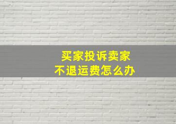 买家投诉卖家不退运费怎么办