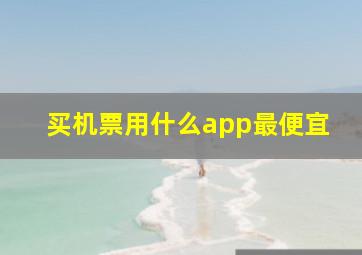 买机票用什么app最便宜