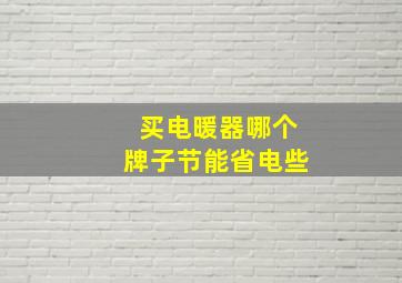 买电暖器哪个牌子节能省电些