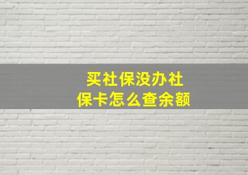 买社保没办社保卡怎么查余额