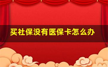 买社保没有医保卡怎么办