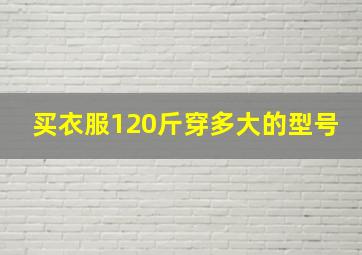 买衣服120斤穿多大的型号